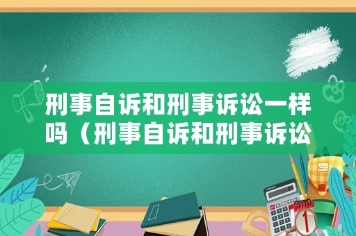 刑事自訴和刑事訴訟一樣嗎（刑事自訴和刑事訴訟一樣嗎）