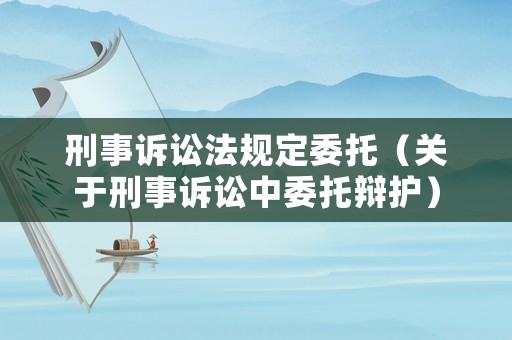 刑事訴訟法規定委托（關于刑事訴訟中委托辯護）