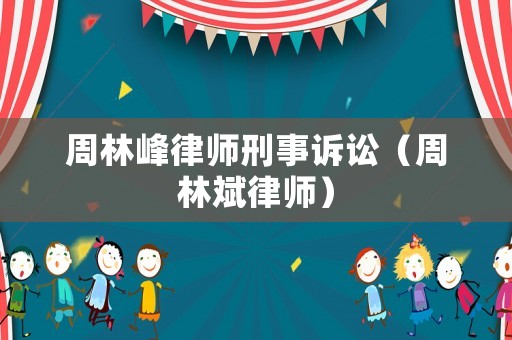 周林峰律師刑事訴訟（周林斌律師）