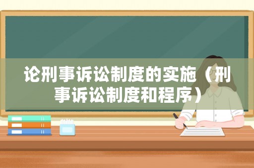 論刑事訴訟制度的實施（刑事訴訟制度和程序）