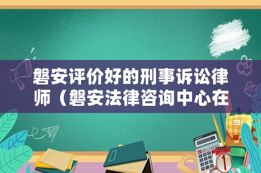 磐安評價好的刑事訴訟律師（磐安法律咨詢中心在哪里?）