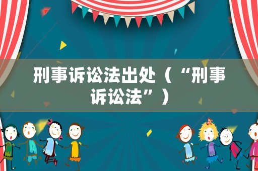 刑事訴訟法出處（“刑事訴訟法”）