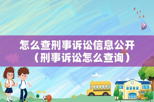 怎么查刑事訴訟信息公開（刑事訴訟怎么查詢）