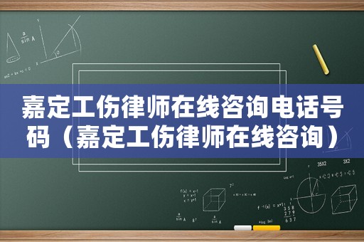 嘉定工傷律師在線咨詢電話號碼（嘉定工傷律師在線咨詢）