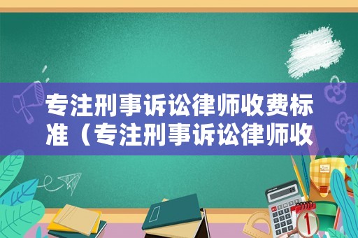 專注刑事訴訟律師收費標準（專注刑事訴訟律師收費標準文件）