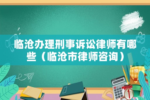 臨滄辦理刑事訴訟律師有哪些（臨滄市律師咨詢）