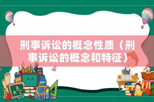 刑事訴訟的概念性質（刑事訴訟的概念和特征）