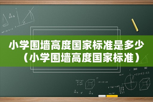 小學(xué)圍墻高度國家標(biāo)準(zhǔn)是多少（小學(xué)圍墻高度國家標(biāo)準(zhǔn)）