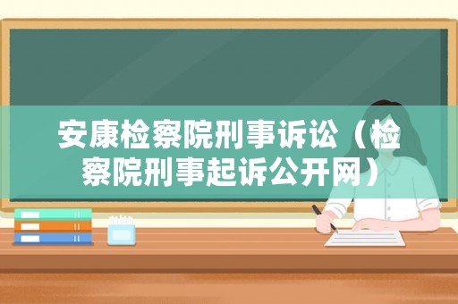 安康檢察院刑事訴訟（檢察院刑事起訴公開網）