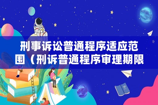刑事訴訟普通程序適應范圍（刑訴普通程序審理期限）