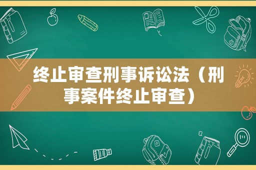 終止審查刑事訴訟法（刑事案件終止審查）