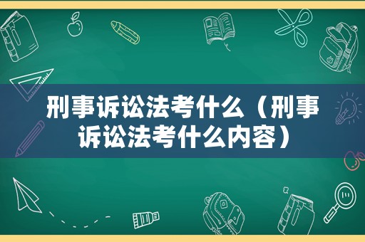 刑事訴訟法考什么（刑事訴訟法考什么內容）