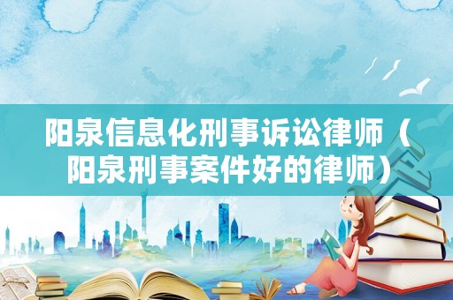 陽泉信息化刑事訴訟律師（陽泉刑事案件好的律師）