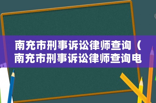 南充市刑事訴訟律師查詢（南充市刑事訴訟律師查詢電話）