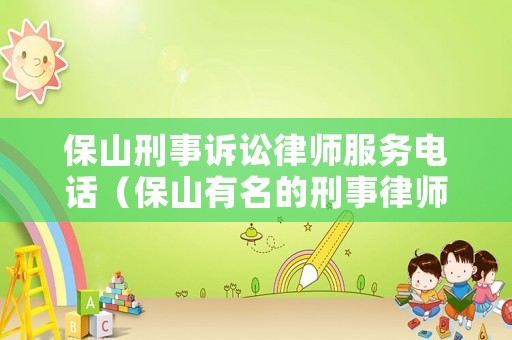 保山刑事訴訟律師服務電話（保山有名的刑事律師）