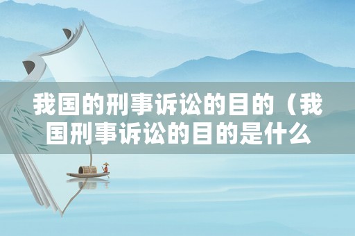 我國的刑事訴訟的目的（我國刑事訴訟的目的是什么保障安全）