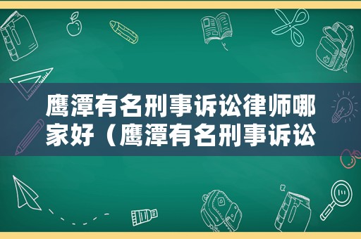 鷹潭有名刑事訴訟律師哪家好（鷹潭有名刑事訴訟律師哪家好一點）
