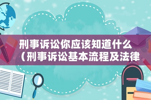 刑事訴訟你應該知道什么（刑事訴訟基本流程及法律依據）