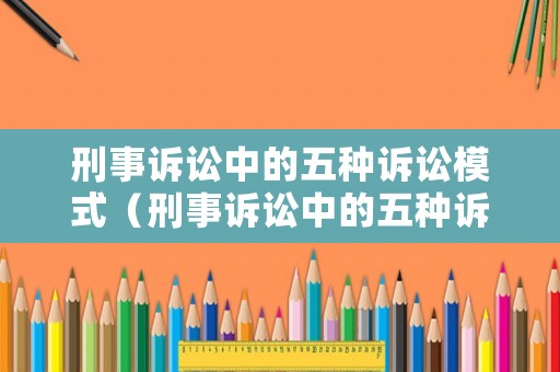 刑事訴訟中的五種訴訟模式（刑事訴訟中的五種訴訟模式是什么）