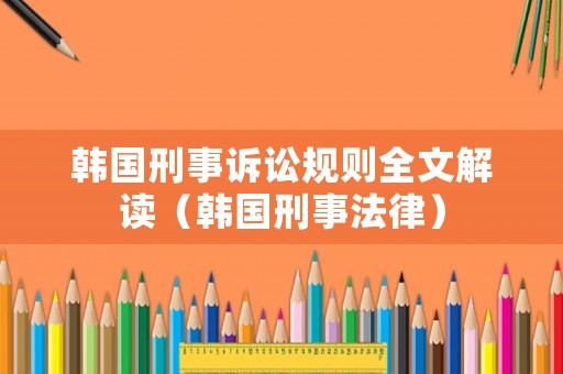 韓國刑事訴訟規則全文解讀（韓國刑事法律）