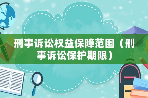 刑事訴訟權益保障范圍（刑事訴訟保護期限）