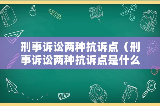 刑事訴訟兩種抗訴點（刑事訴訟兩種抗訴點是什么）