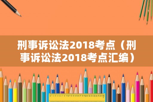 刑事訴訟法2018考點（刑事訴訟法2018考點匯編）