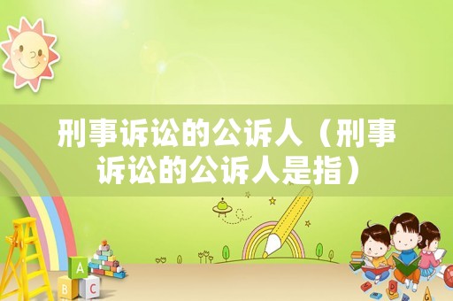 刑事訴訟的公訴人（刑事訴訟的公訴人是指）