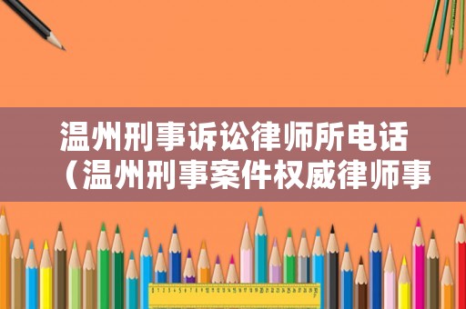 溫州刑事訴訟律師所電話（溫州刑事案件權威律師事務所）