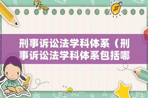 刑事訴訟法學科體系（刑事訴訟法學科體系包括哪些）