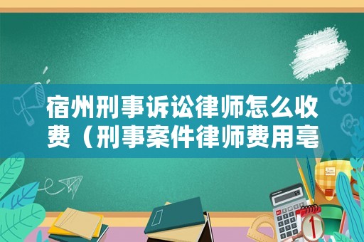 宿州刑事訴訟律師怎么收費（刑事案件律師費用亳州）