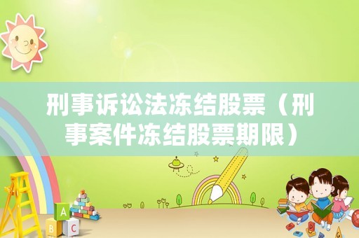 刑事訴訟法凍結股票（刑事案件凍結股票期限）
