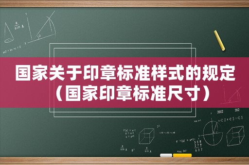 國家關于印章標準樣式的規定（國家印章標準尺寸）