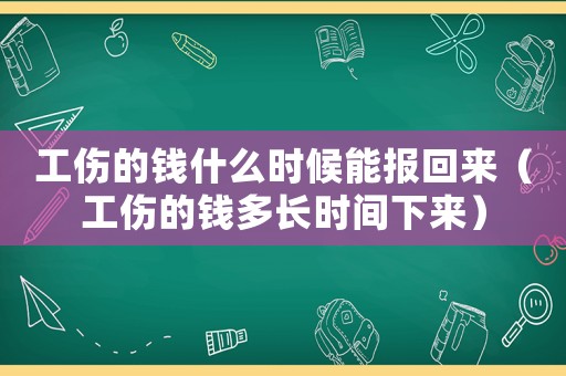 工傷的錢什么時候能報回來（工傷的錢多長時間下來）