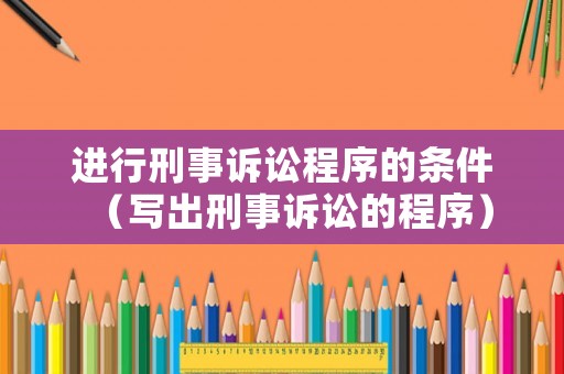 進行刑事訴訟程序的條件（寫出刑事訴訟的程序）