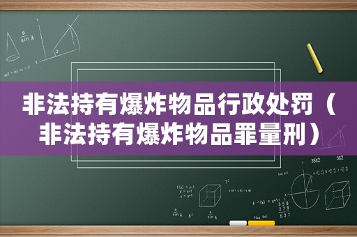 非法持有爆炸物品行政處罰（非法持有爆炸物品罪量刑）