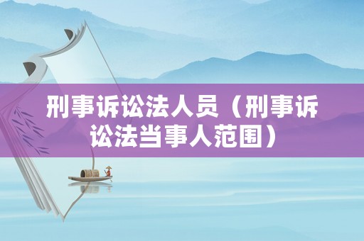 刑事訴訟法人員（刑事訴訟法當事人范圍）