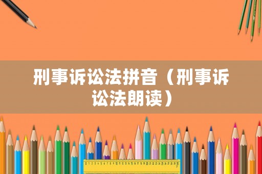 刑事訴訟法拼音（刑事訴訟法朗讀）