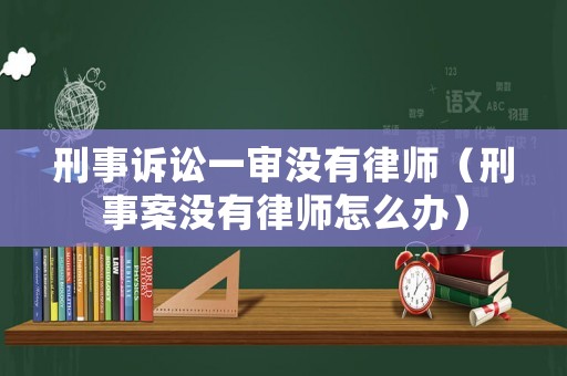 刑事訴訟一審沒有律師（刑事案沒有律師怎么辦）