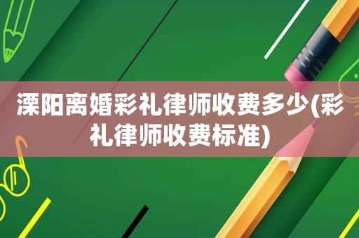 溧陽離婚彩禮律師收費多少(彩禮律師收費標準)