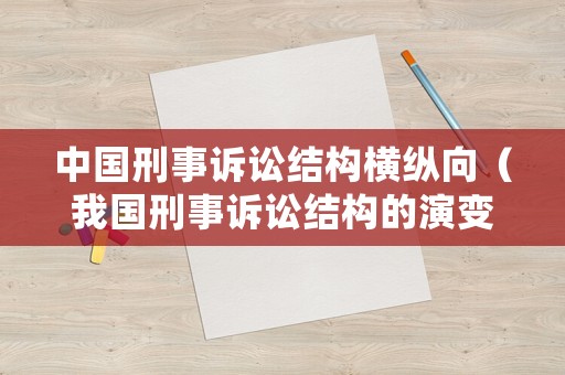 中國刑事訴訟結(jié)構(gòu)橫縱向（我國刑事訴訟結(jié)構(gòu)的演變及其特征）