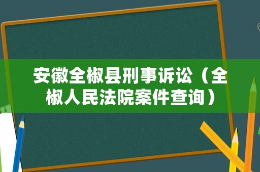 安徽全椒縣刑事訴訟（全椒人民法院案件查詢）