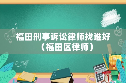 福田刑事訴訟律師找誰好（福田區律師）