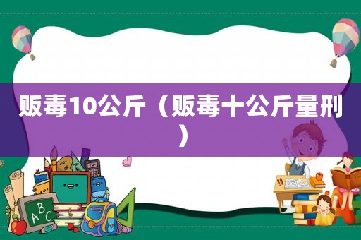 販毒10公斤（販毒十公斤量刑）