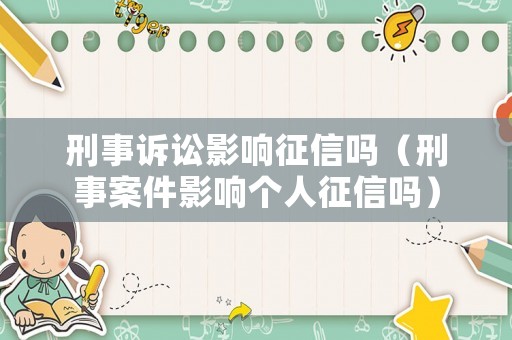 刑事訴訟影響征信嗎（刑事案件影響個人征信嗎）