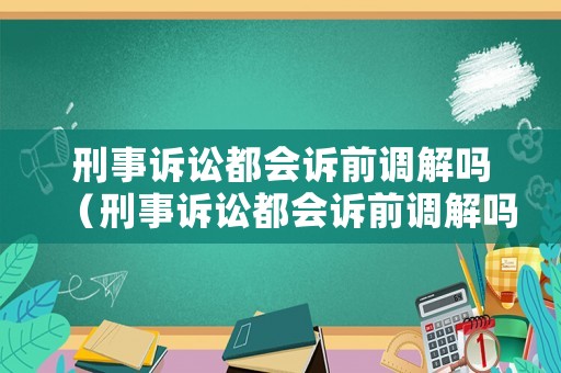 刑事訴訟都會(huì)訴前調(diào)解嗎（刑事訴訟都會(huì)訴前調(diào)解嗎）