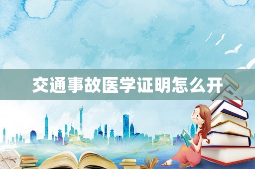 交通事故醫學證明怎么開