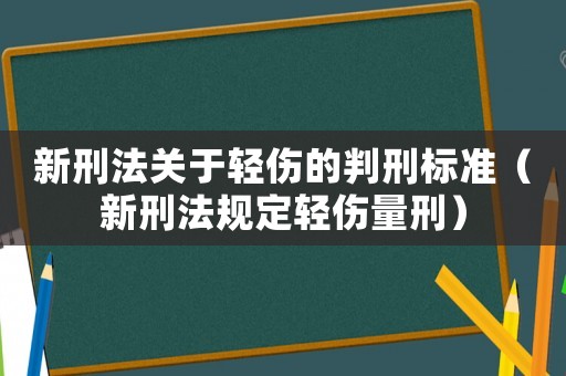 新刑法關(guān)于輕傷的判刑標準（新刑法規(guī)定輕傷量刑）