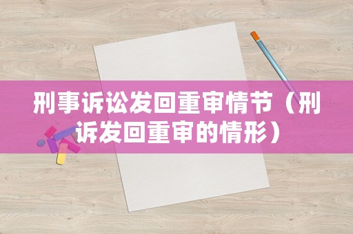 刑事訴訟發回重審情節（刑訴發回重審的情形）