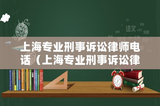 上海專業刑事訴訟律師電話（上海專業刑事訴訟律師電話多少）